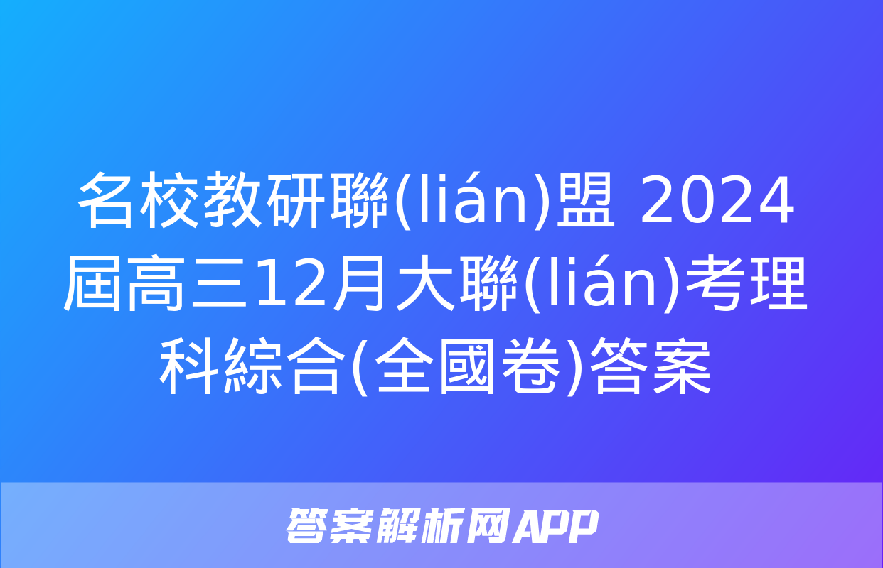 名校教研聯(lián)盟 2024屆高三12月大聯(lián)考理科綜合(全國卷)答案