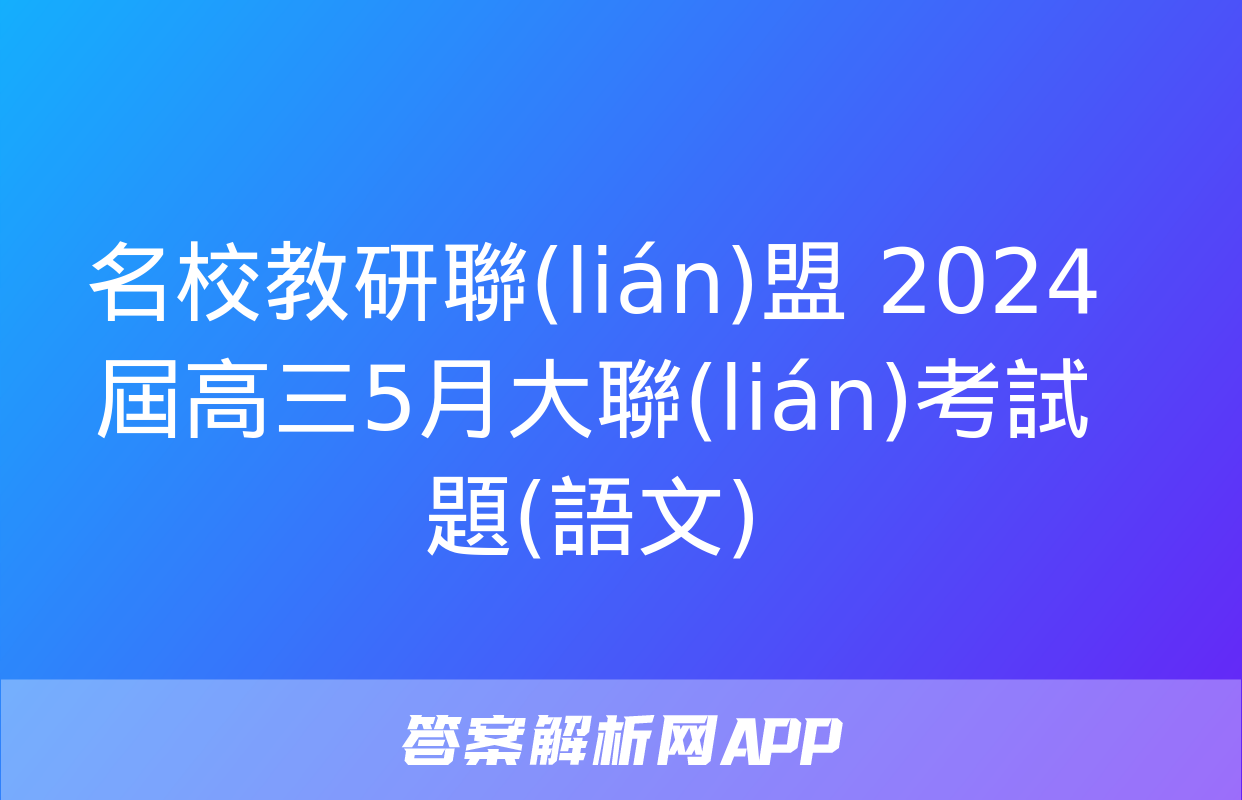 名校教研聯(lián)盟 2024屆高三5月大聯(lián)考試題(語文)