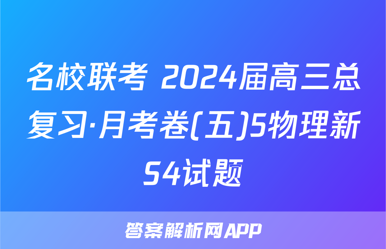 名校联考 2024届高三总复习·月考卷(五)5物理新S4试题
