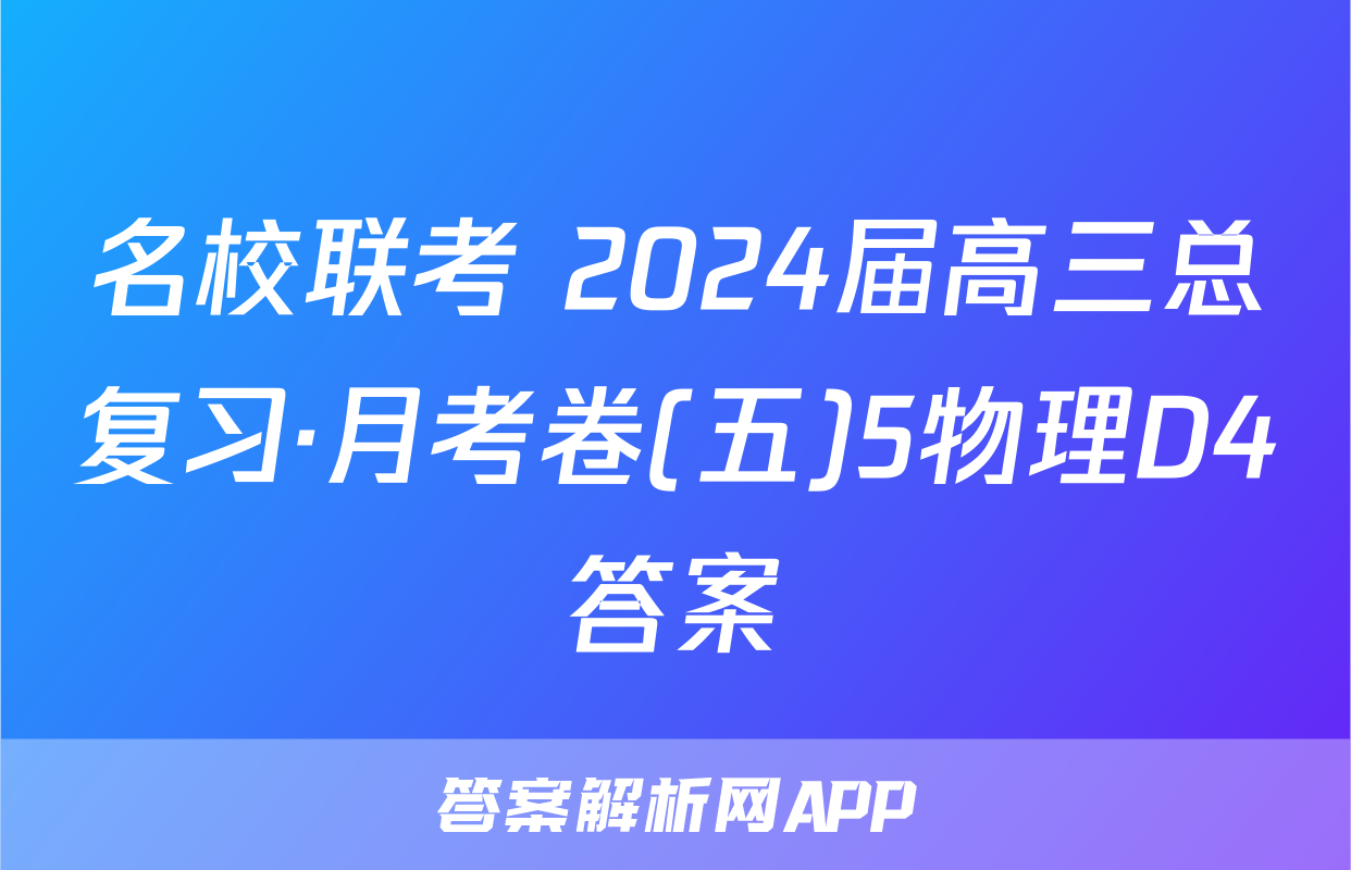 名校联考 2024届高三总复习·月考卷(五)5物理D4答案