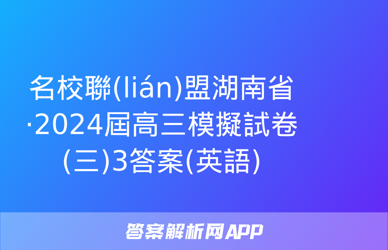 名校聯(lián)盟湖南省·2024屆高三模擬試卷(三)3答案(英語)