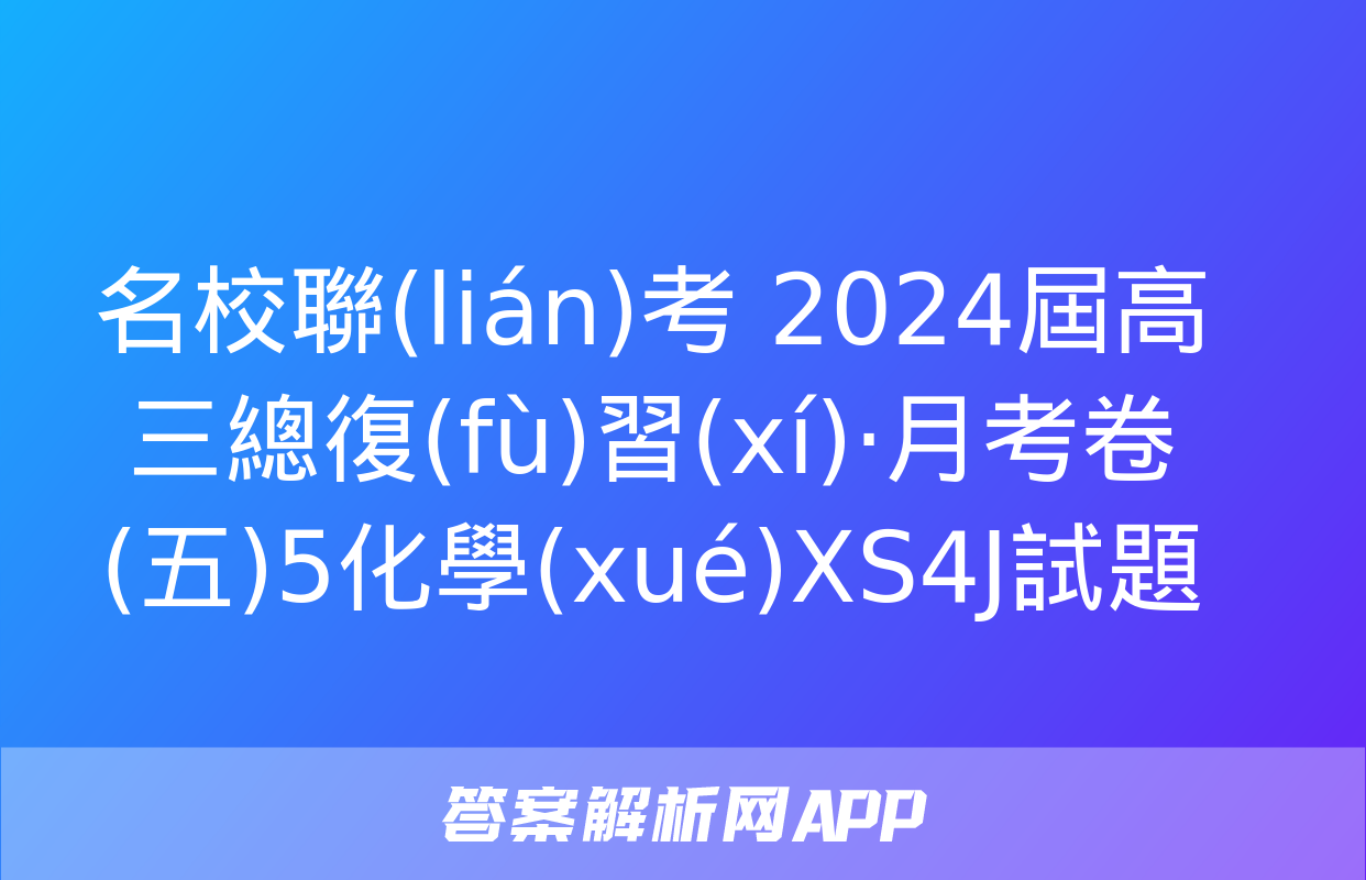 名校聯(lián)考 2024屆高三總復(fù)習(xí)·月考卷(五)5化學(xué)XS4J試題