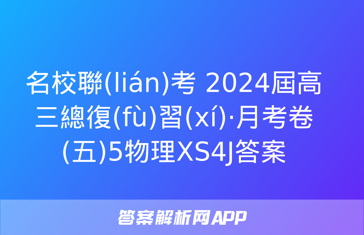 名校聯(lián)考 2024屆高三總復(fù)習(xí)·月考卷(五)5物理XS4J答案