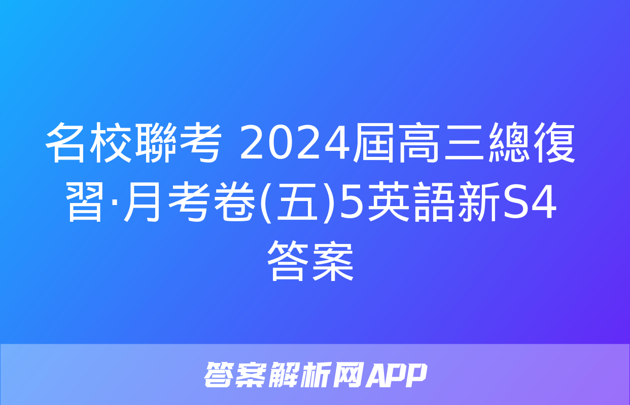 名校聯考 2024屆高三總復習·月考卷(五)5英語新S4答案