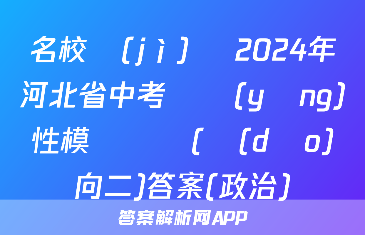 名校計(jì)劃 2024年河北省中考適應(yīng)性模擬檢測(導(dǎo)向二)答案(政治)