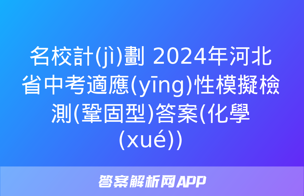 名校計(jì)劃 2024年河北省中考適應(yīng)性模擬檢測(鞏固型)答案(化學(xué))