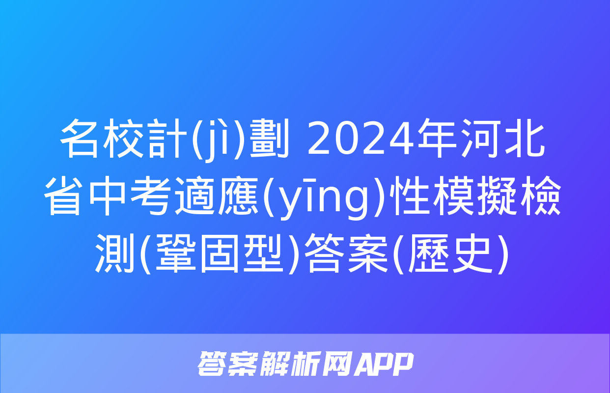 名校計(jì)劃 2024年河北省中考適應(yīng)性模擬檢測(鞏固型)答案(歷史)