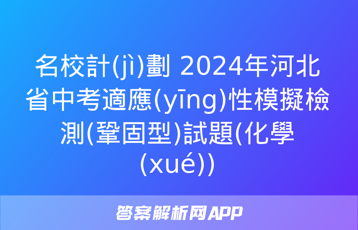 名校計(jì)劃 2024年河北省中考適應(yīng)性模擬檢測(鞏固型)試題(化學(xué))