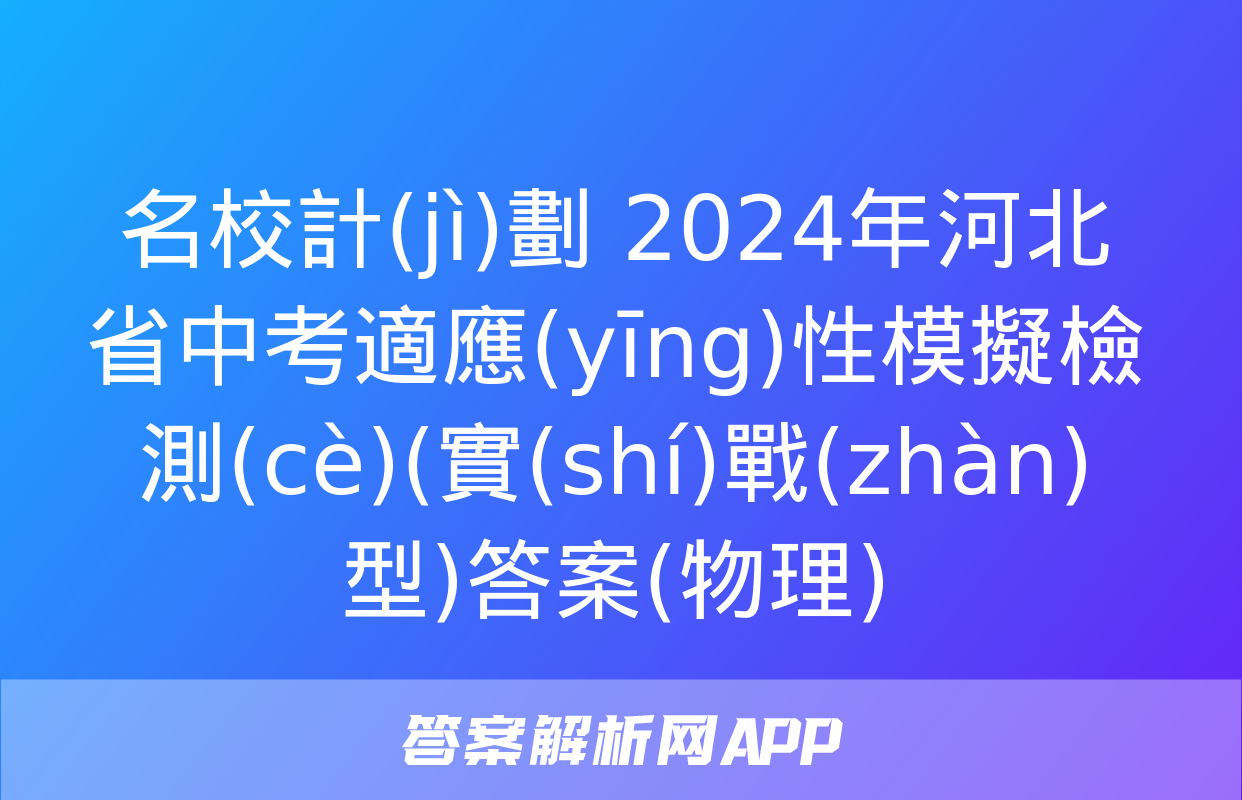 名校計(jì)劃 2024年河北省中考適應(yīng)性模擬檢測(cè)(實(shí)戰(zhàn)型)答案(物理)