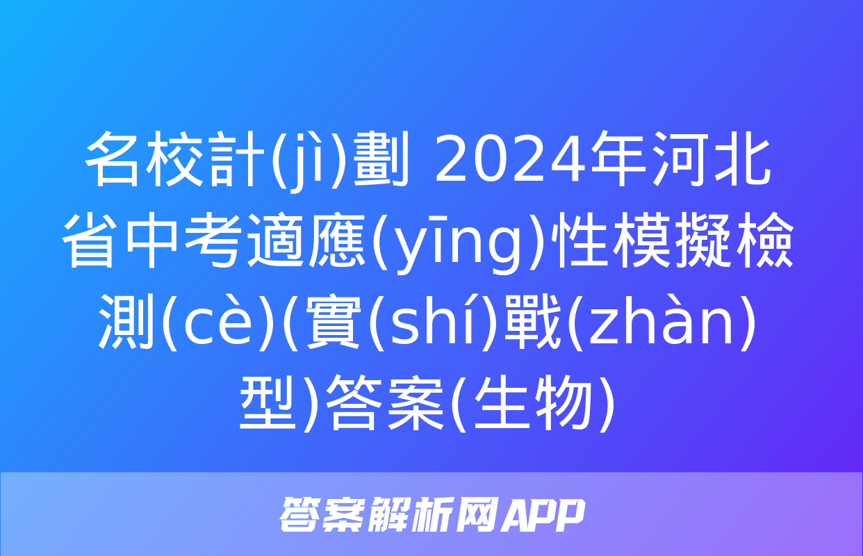 名校計(jì)劃 2024年河北省中考適應(yīng)性模擬檢測(cè)(實(shí)戰(zhàn)型)答案(生物)