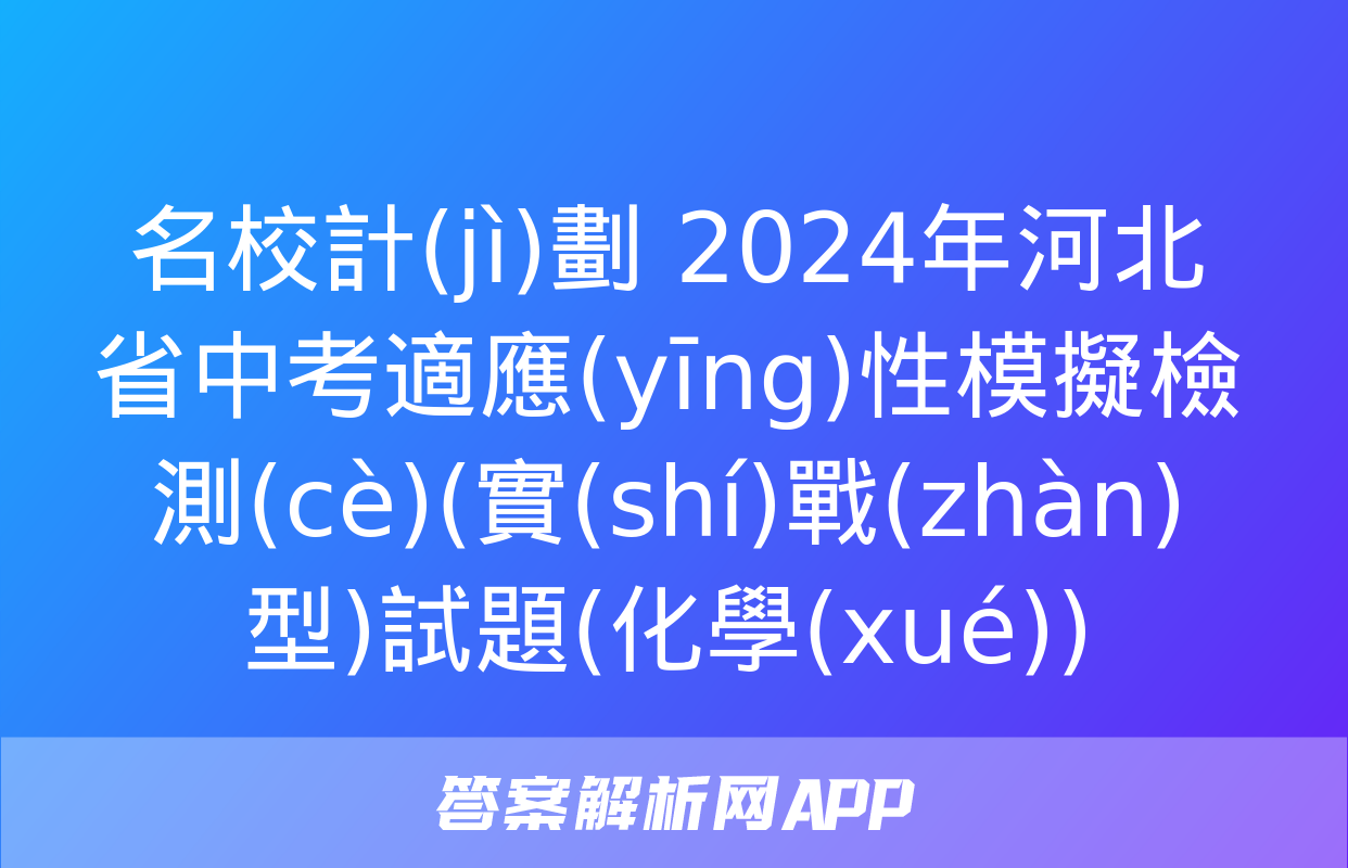 名校計(jì)劃 2024年河北省中考適應(yīng)性模擬檢測(cè)(實(shí)戰(zhàn)型)試題(化學(xué))