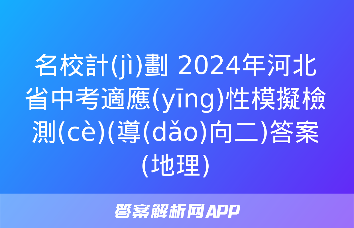 名校計(jì)劃 2024年河北省中考適應(yīng)性模擬檢測(cè)(導(dǎo)向二)答案(地理)