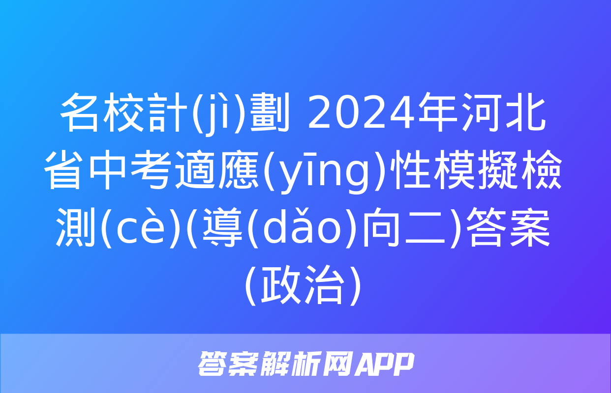 名校計(jì)劃 2024年河北省中考適應(yīng)性模擬檢測(cè)(導(dǎo)向二)答案(政治)