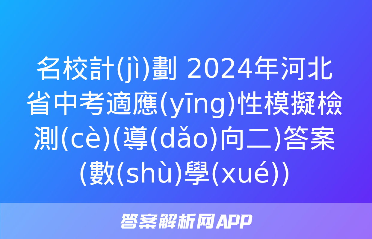 名校計(jì)劃 2024年河北省中考適應(yīng)性模擬檢測(cè)(導(dǎo)向二)答案(數(shù)學(xué))