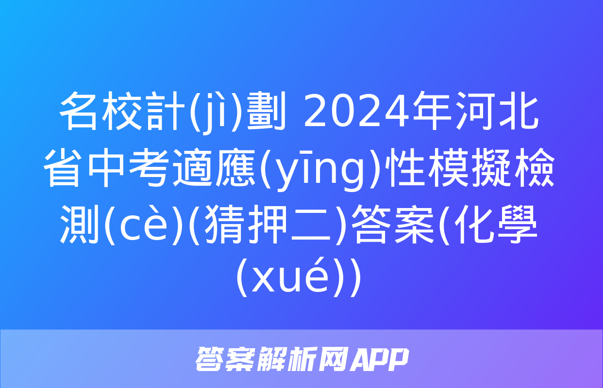 名校計(jì)劃 2024年河北省中考適應(yīng)性模擬檢測(cè)(猜押二)答案(化學(xué))