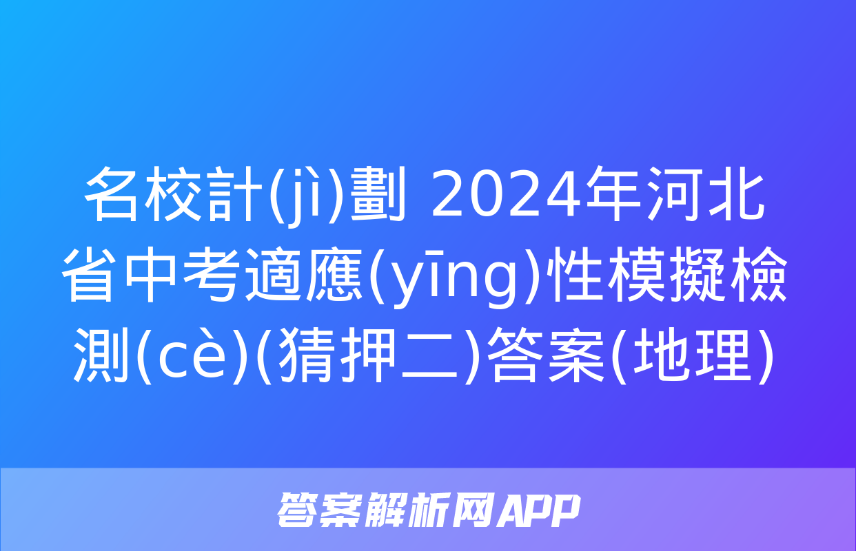 名校計(jì)劃 2024年河北省中考適應(yīng)性模擬檢測(cè)(猜押二)答案(地理)