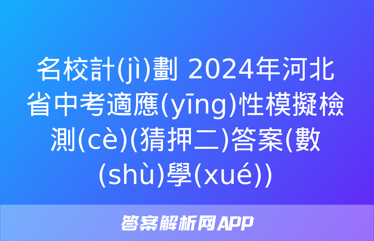 名校計(jì)劃 2024年河北省中考適應(yīng)性模擬檢測(cè)(猜押二)答案(數(shù)學(xué))