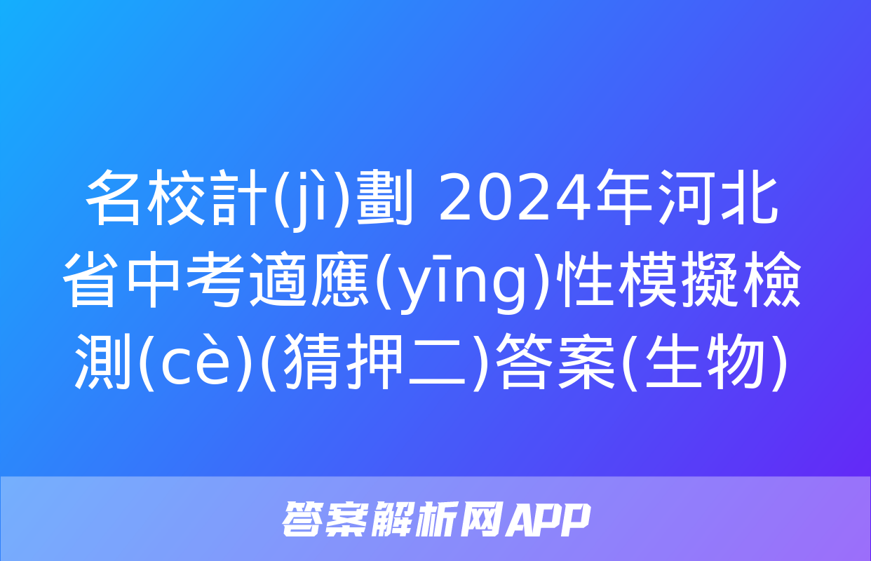 名校計(jì)劃 2024年河北省中考適應(yīng)性模擬檢測(cè)(猜押二)答案(生物)