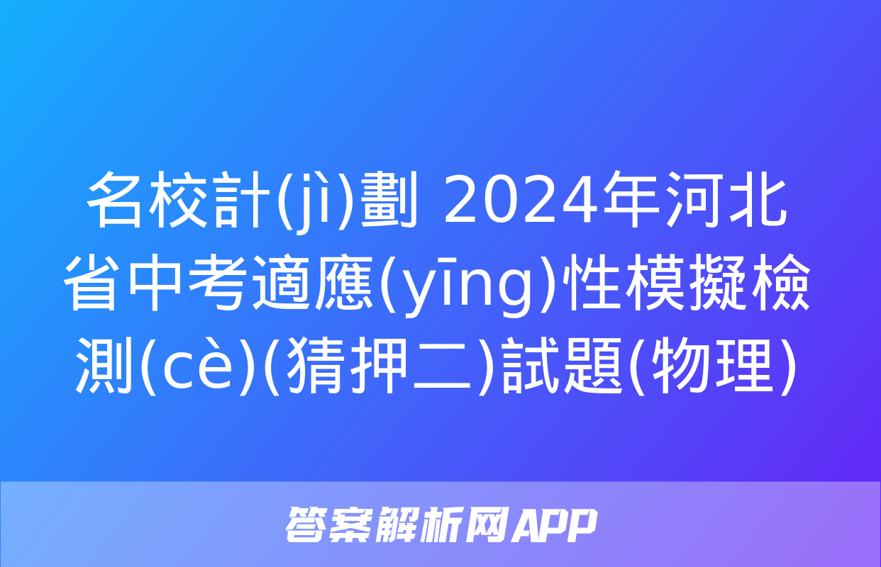 名校計(jì)劃 2024年河北省中考適應(yīng)性模擬檢測(cè)(猜押二)試題(物理)