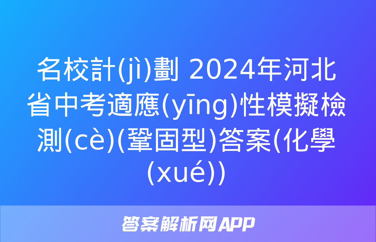 名校計(jì)劃 2024年河北省中考適應(yīng)性模擬檢測(cè)(鞏固型)答案(化學(xué))