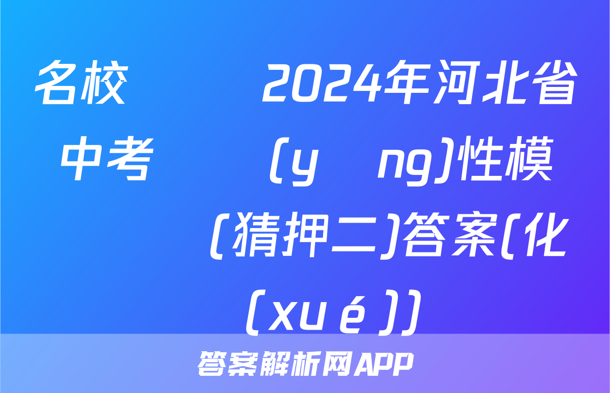 名校計劃 2024年河北省中考適應(yīng)性模擬檢測(猜押二)答案(化學(xué))