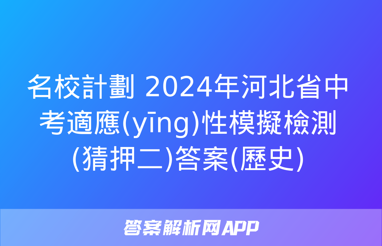 名校計劃 2024年河北省中考適應(yīng)性模擬檢測(猜押二)答案(歷史)