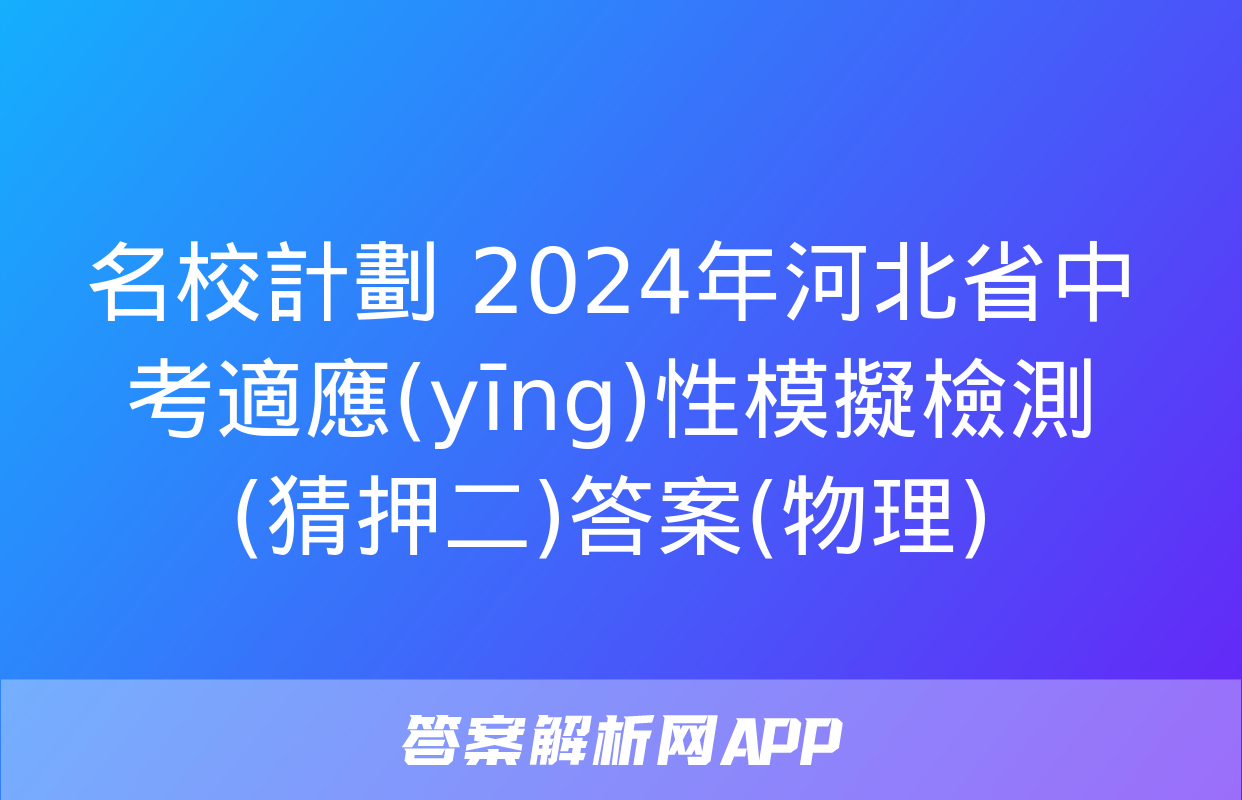 名校計劃 2024年河北省中考適應(yīng)性模擬檢測(猜押二)答案(物理)