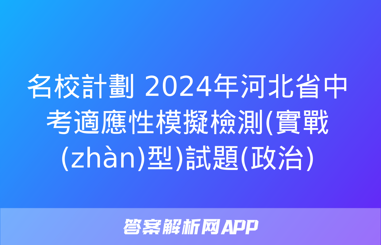 名校計劃 2024年河北省中考適應性模擬檢測(實戰(zhàn)型)試題(政治)