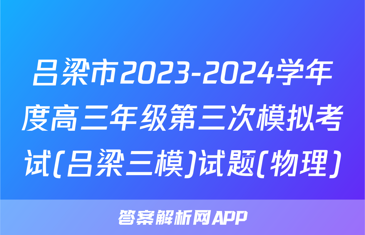 吕梁市2023-2024学年度高三年级第三次模拟考试(吕梁三模)试题(物理)