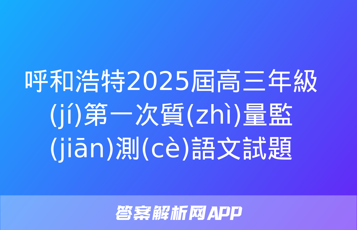 呼和浩特2025屆高三年級(jí)第一次質(zhì)量監(jiān)測(cè)語文試題