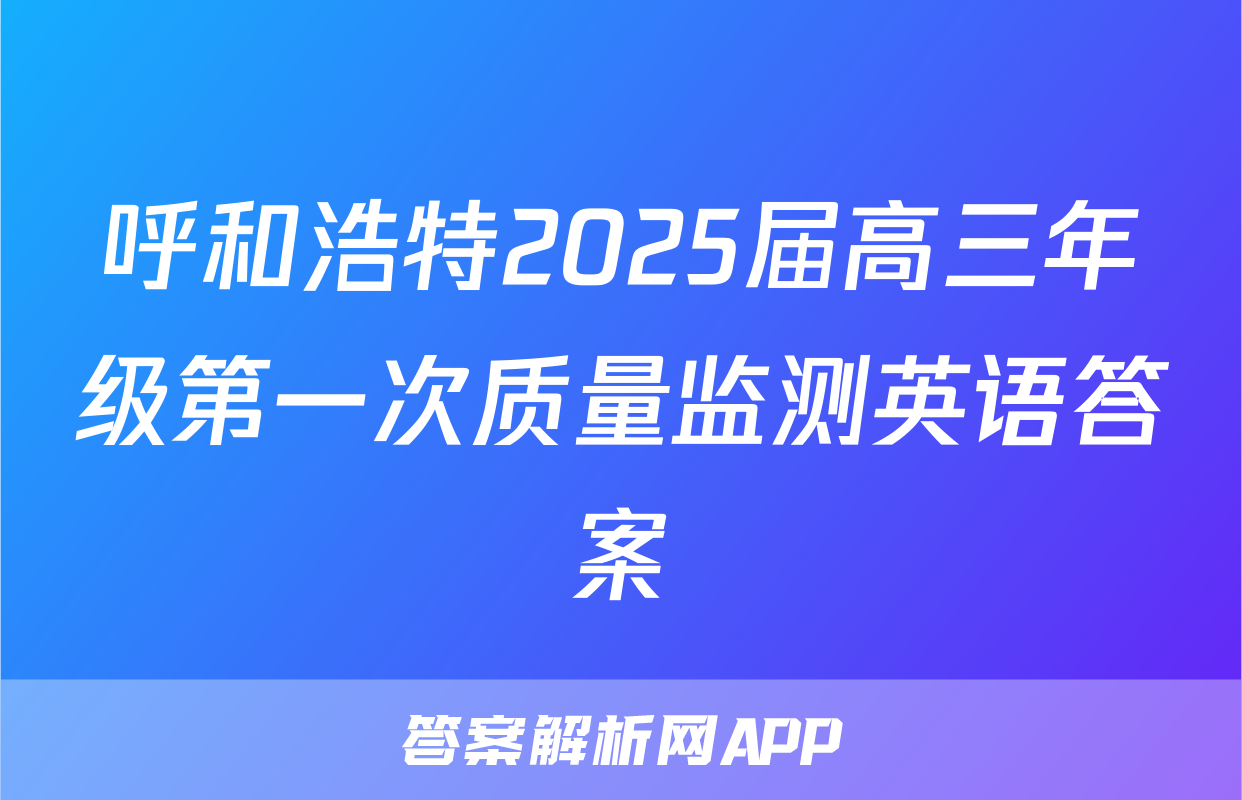 呼和浩特2025届高三年级第一次质量监测英语答案