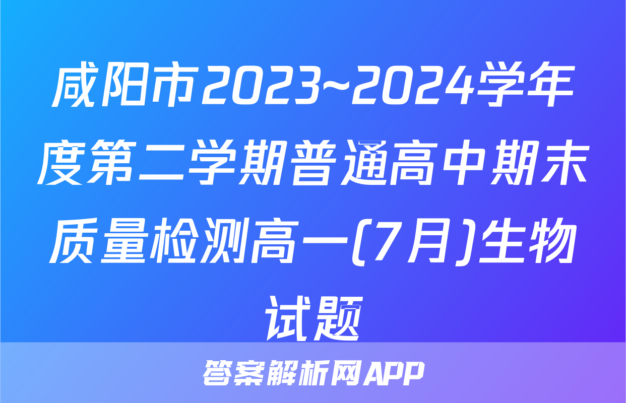 咸阳市2023~2024学年度第二学期普通高中期末质量检测高一(7月)生物试题