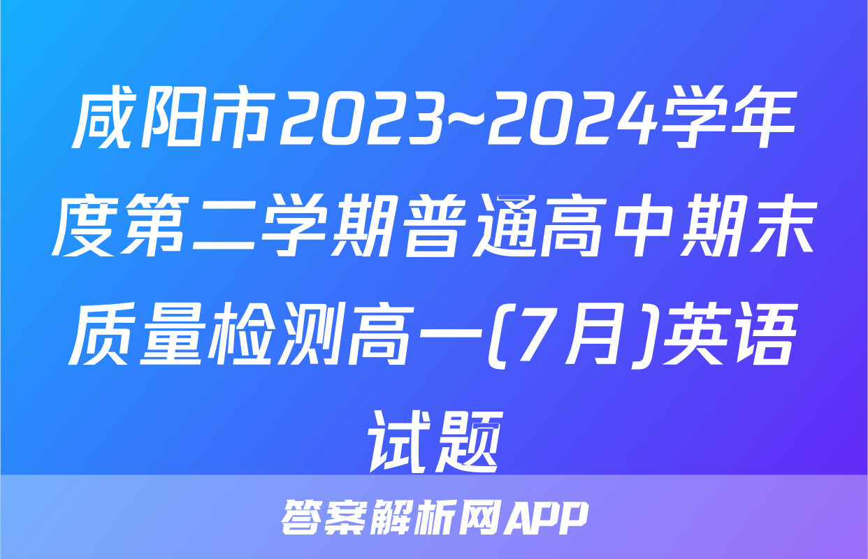 咸阳市2023~2024学年度第二学期普通高中期末质量检测高一(7月)英语试题