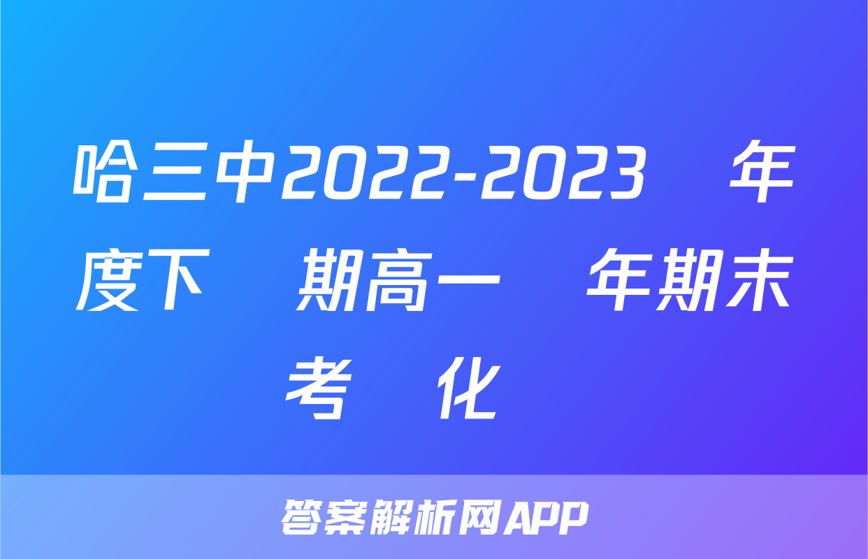 哈三中2022-2023學年度下學期高一學年期末考試化學