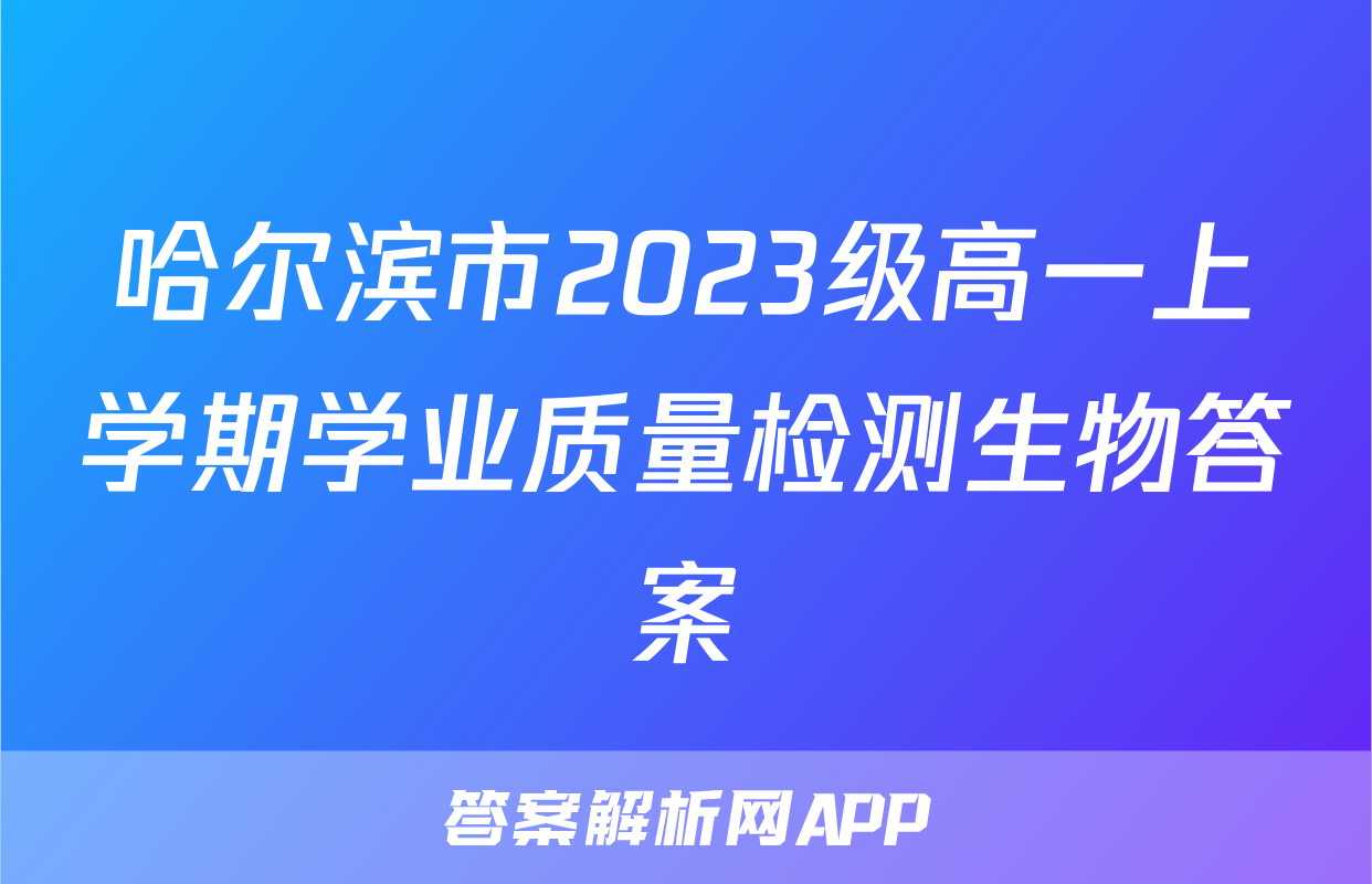 哈尔滨市2023级高一上学期学业质量检测生物答案