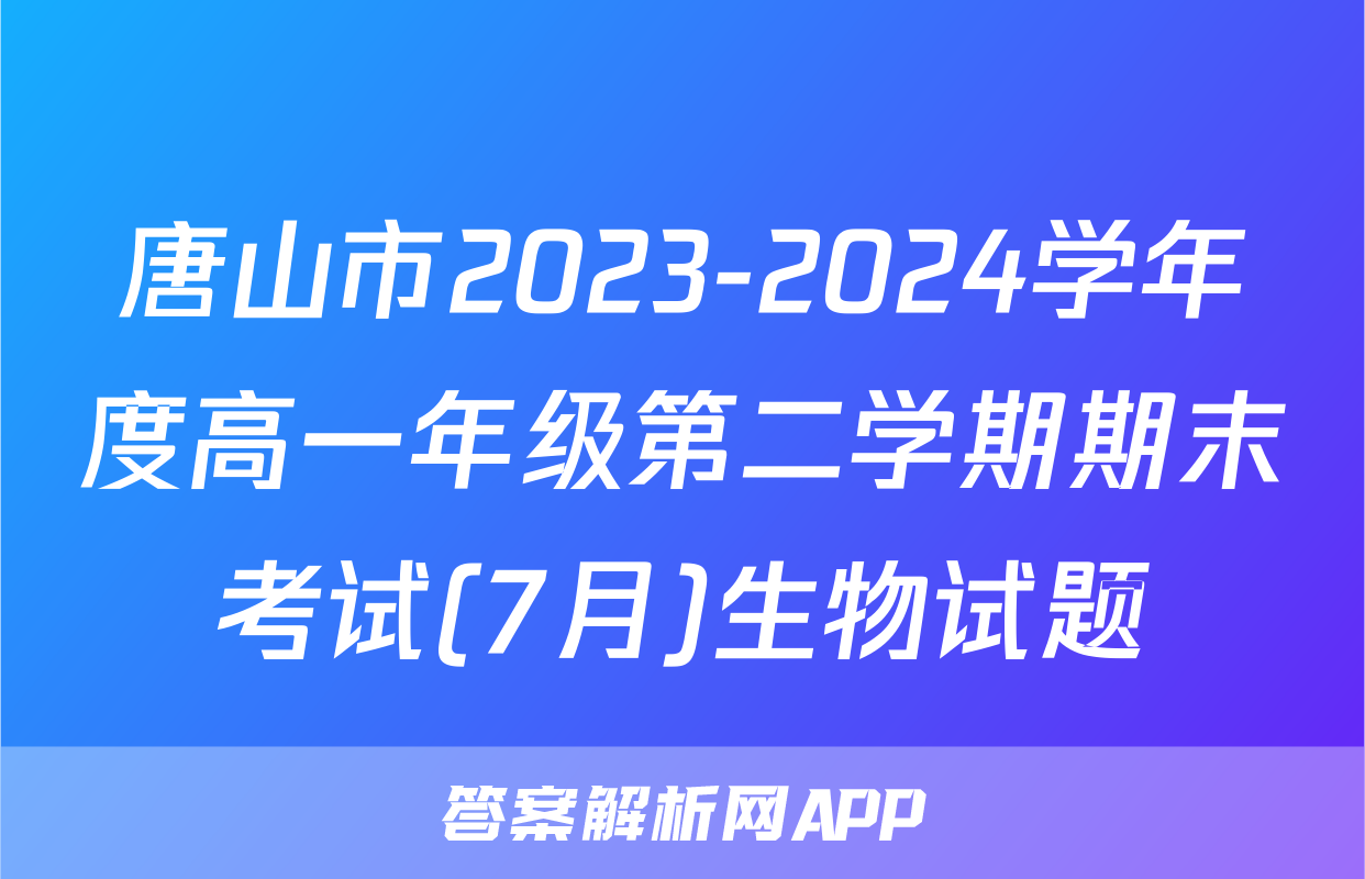 唐山市2023-2024学年度高一年级第二学期期末考试(7月)生物试题