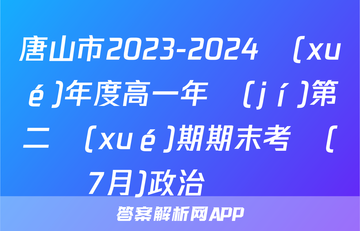 唐山市2023-2024學(xué)年度高一年級(jí)第二學(xué)期期末考試(7月)政治試題