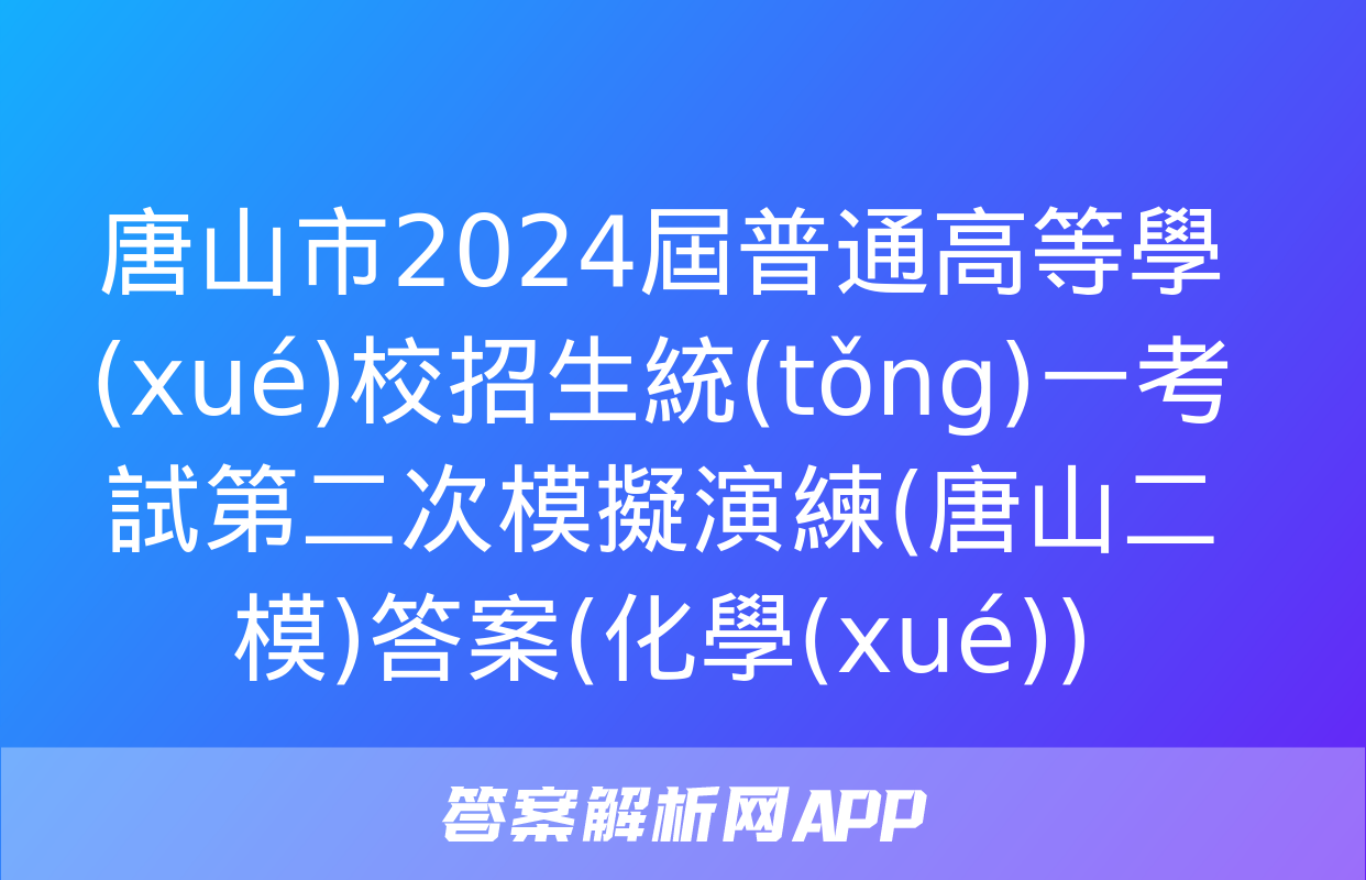 唐山市2024屆普通高等學(xué)校招生統(tǒng)一考試第二次模擬演練(唐山二模)答案(化學(xué))