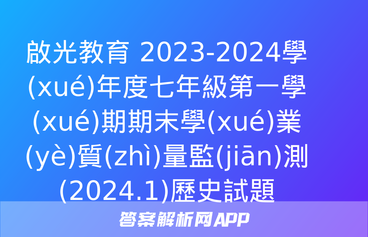 啟光教育 2023-2024學(xué)年度七年級第一學(xué)期期末學(xué)業(yè)質(zhì)量監(jiān)測(2024.1)歷史試題