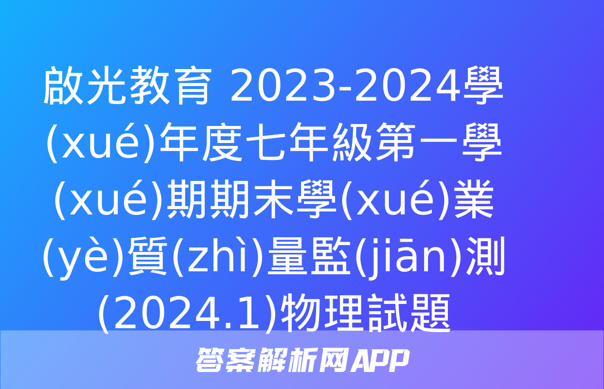 啟光教育 2023-2024學(xué)年度七年級第一學(xué)期期末學(xué)業(yè)質(zhì)量監(jiān)測(2024.1)物理試題