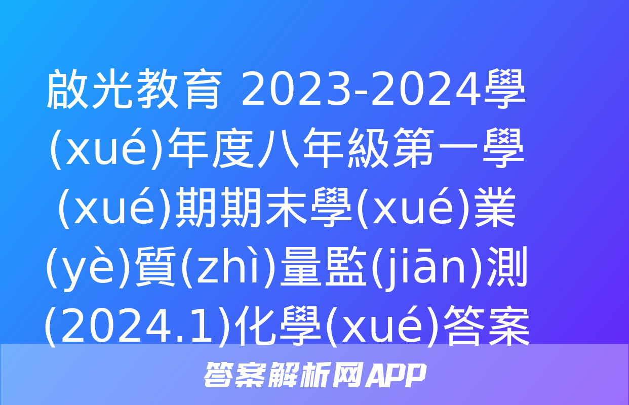 啟光教育 2023-2024學(xué)年度八年級第一學(xué)期期末學(xué)業(yè)質(zhì)量監(jiān)測(2024.1)化學(xué)答案