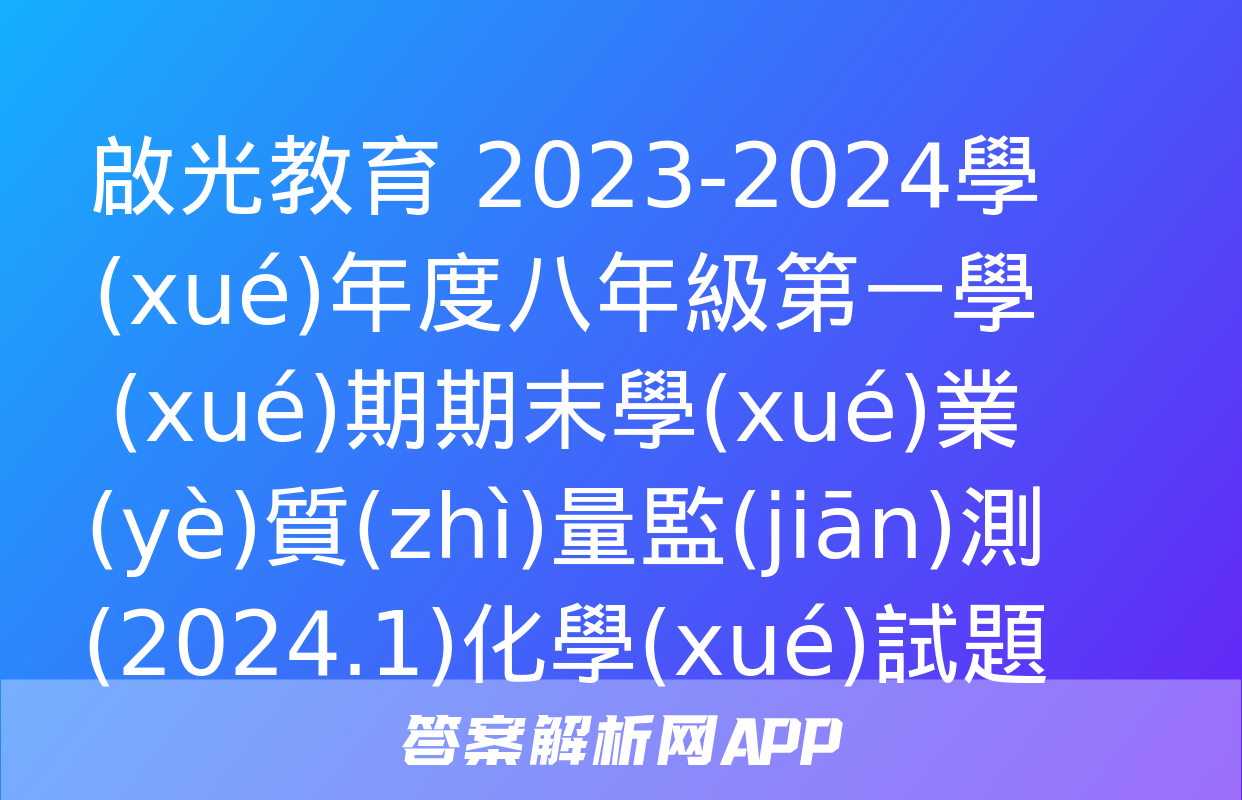 啟光教育 2023-2024學(xué)年度八年級第一學(xué)期期末學(xué)業(yè)質(zhì)量監(jiān)測(2024.1)化學(xué)試題