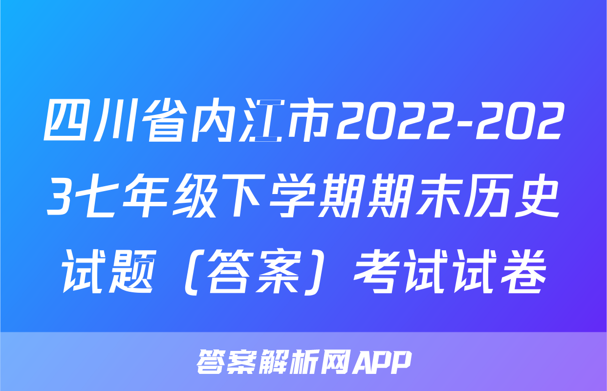 四川省内江市2022-2023七年级下学期期末历史试题（答案）考试试卷