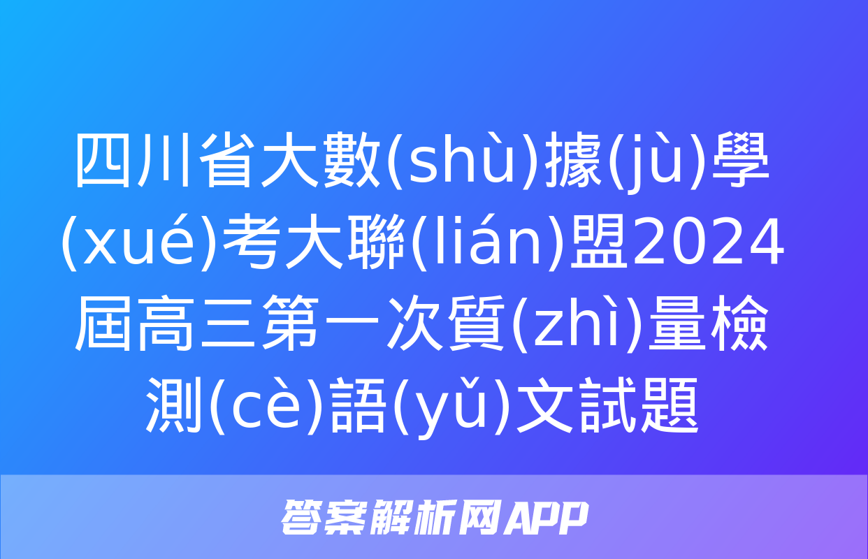 四川省大數(shù)據(jù)學(xué)考大聯(lián)盟2024屆高三第一次質(zhì)量檢測(cè)語(yǔ)文試題