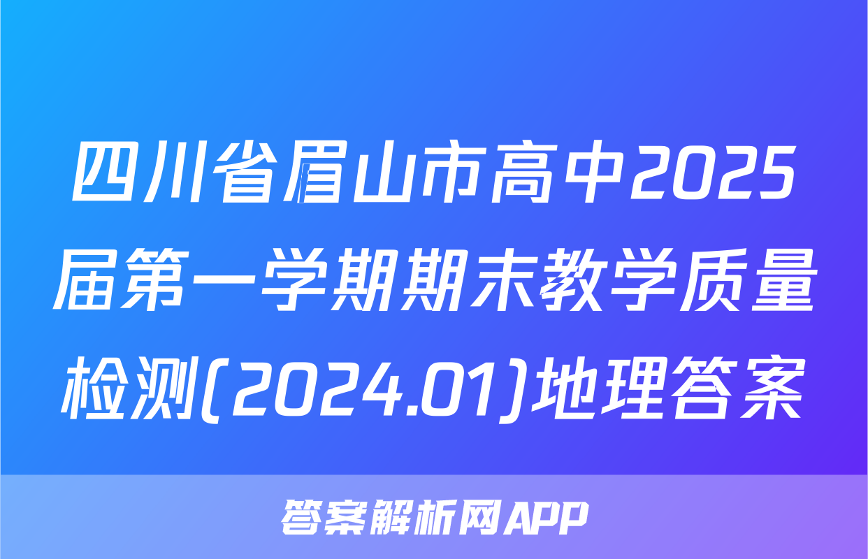 四川省眉山市高中2025届第一学期期末教学质量检测(2024.01)地理答案