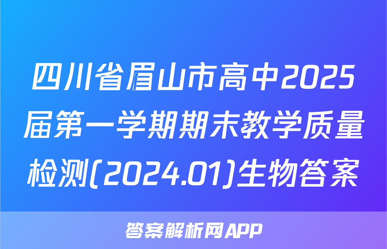四川省眉山市高中2025届第一学期期末教学质量检测(2024.01)生物答案