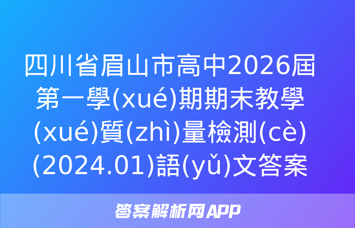 四川省眉山市高中2026屆第一學(xué)期期末教學(xué)質(zhì)量檢測(cè)(2024.01)語(yǔ)文答案