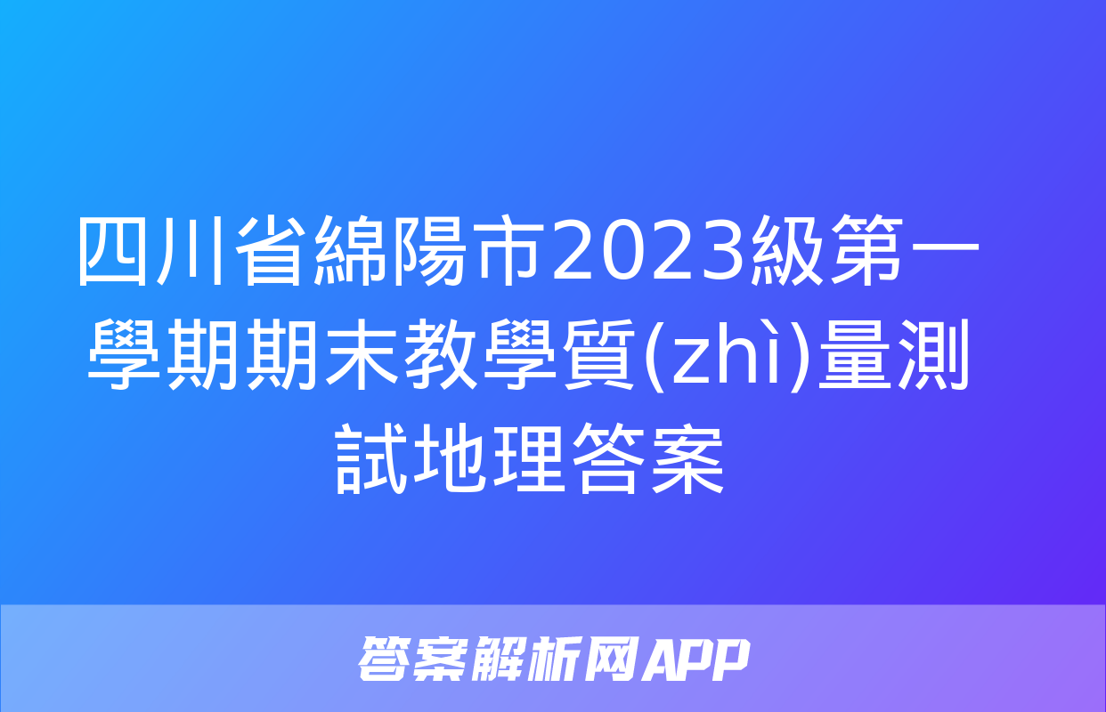 四川省綿陽市2023級第一學期期末教學質(zhì)量測試地理答案