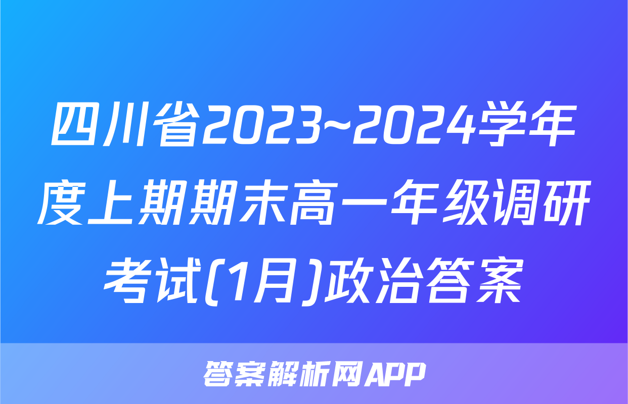 四川省2023~2024学年度上期期末高一年级调研考试(1月)政治答案