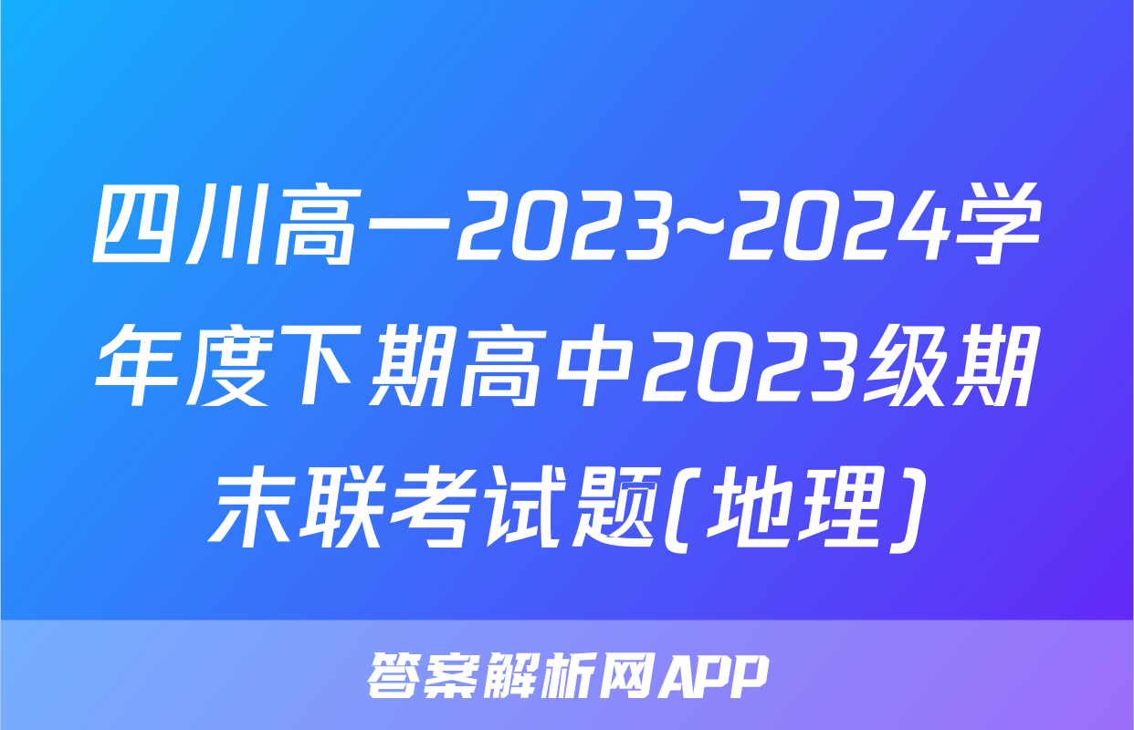 四川高一2023~2024学年度下期高中2023级期末联考试题(地理)